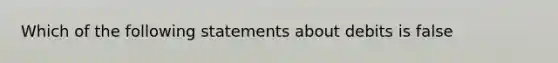 Which of the following statements about debits is false