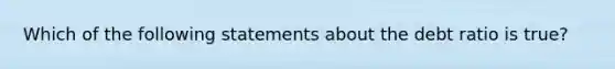 Which of the following statements about the debt ratio is true?