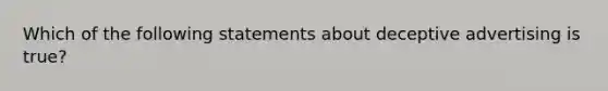 Which of the following statements about deceptive advertising is true?