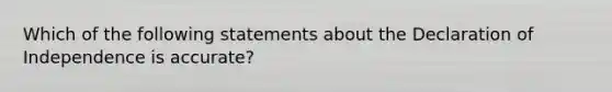 Which of the following statements about the Declaration of Independence is accurate?