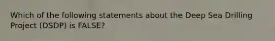 Which of the following statements about the Deep Sea Drilling Project (DSDP) is FALSE?