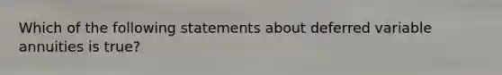 Which of the following statements about deferred variable annuities is true?