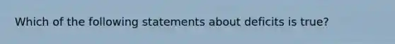 Which of the following statements about deficits is true?