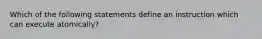 Which of the following statements define an instruction which can execute atomically?