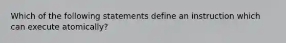 Which of the following statements define an instruction which can execute atomically?