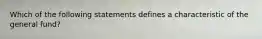 Which of the following statements defines a characteristic of the general fund?