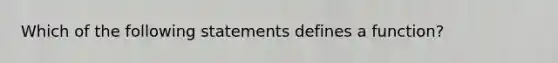 Which of the following statements defines a function?