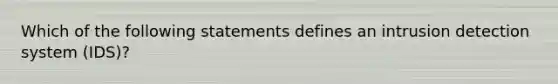 Which of the following statements defines an intrusion detection system (IDS)?