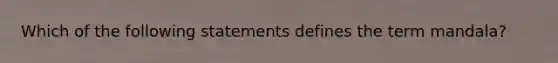Which of the following statements defines the term mandala?