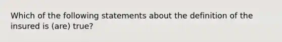 Which of the following statements about the definition of the insured is (are) true?