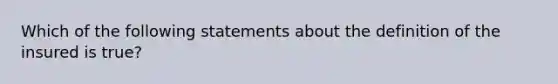 Which of the following statements about the definition of the insured is true?