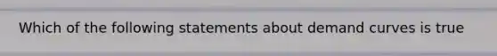 Which of the following statements about demand curves is true