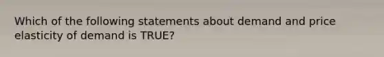 Which of the following statements about demand and price elasticity of demand is TRUE?