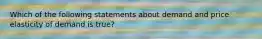 Which of the following statements about demand and price elasticity of demand is true?