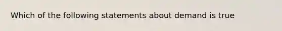 Which of the following statements about demand is true