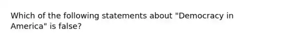 Which of the following statements about "Democracy in America" is false?