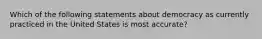 Which of the following statements about democracy as currently practiced in the United States is most accurate?