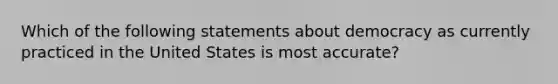 Which of the following statements about democracy as currently practiced in the United States is most accurate?