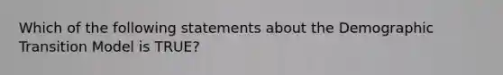 Which of the following statements about the Demographic Transition Model is TRUE?