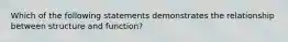 Which of the following statements demonstrates the relationship between structure and function?