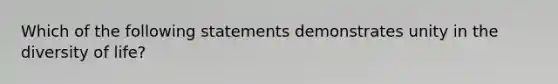 Which of the following statements demonstrates unity in the diversity of life?