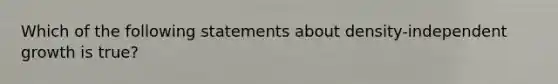 Which of the following statements about density-independent growth is true?