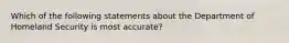 Which of the following statements about the Department of Homeland Security is most accurate?