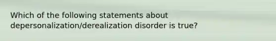 Which of the following statements about depersonalization/derealization disorder is true?