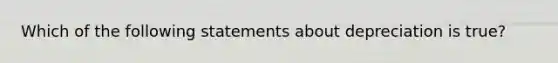 Which of the following statements about depreciation is true?