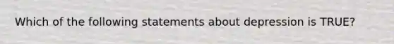 Which of the following statements about depression is TRUE?