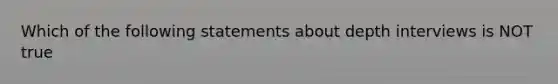 Which of the following statements about depth interviews is NOT true