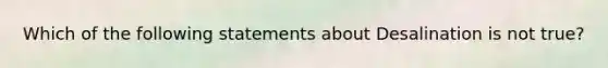 Which of the following statements about Desalination is not true?