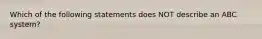 Which of the following statements does NOT describe an ABC system?