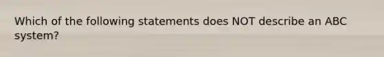 Which of the following statements does NOT describe an ABC system?