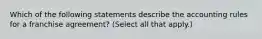 Which of the following statements describe the accounting rules for a franchise agreement? (Select all that apply.)