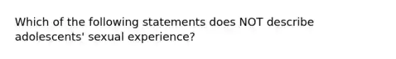 Which of the following statements does NOT describe adolescents' sexual experience?