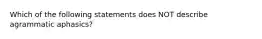 Which of the following statements does NOT describe agrammatic aphasics?