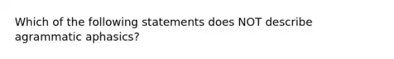 Which of the following statements does NOT describe agrammatic aphasics?