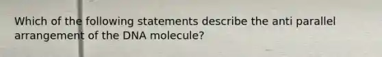 Which of the following statements describe the anti parallel arrangement of the DNA molecule?