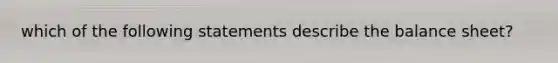 which of the following statements describe the balance sheet?