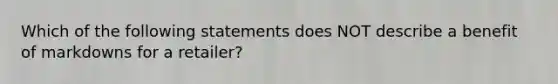 Which of the following statements does NOT describe a benefit of markdowns for a retailer?