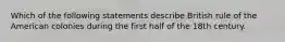 Which of the following statements describe British rule of the American colonies during the first half of the 18th century.