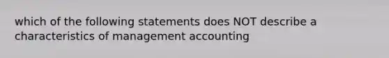 which of the following statements does NOT describe a characteristics of management accounting