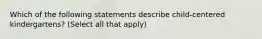 Which of the following statements describe child-centered kindergartens? (Select all that apply)