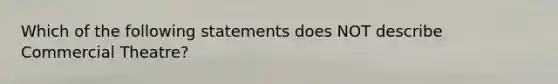 Which of the following statements does NOT describe Commercial Theatre?