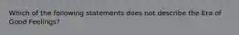 Which of the following statements does not describe the Era of Good Feelings?