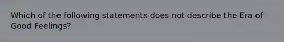 Which of the following statements does not describe the Era of Good Feelings?