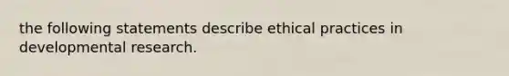 the following statements describe ethical practices in developmental research.