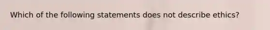 Which of the following statements does not describe ethics?