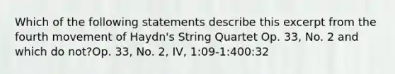 Which of the following statements describe this excerpt from the fourth movement of Haydn's String Quartet Op. 33, No. 2 and which do not?Op. 33, No. 2, IV, 1:09-1:400:32